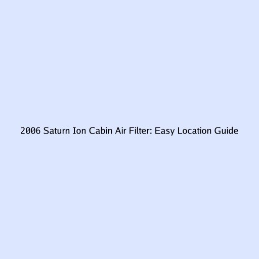 2006 Saturn Ion Cabin Air Filter: Easy Location Guide