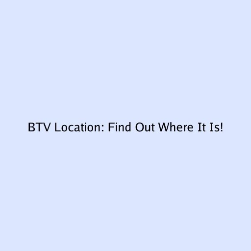 BTV Location: Find Out Where It Is!