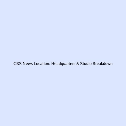 CBS News Location: Headquarters & Studio Breakdown