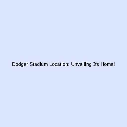 Dodger Stadium Location: Unveiling Its Home!