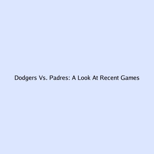 Dodgers Vs. Padres: A Look At Recent Games