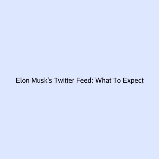 Elon Musk's Twitter Feed: What To Expect