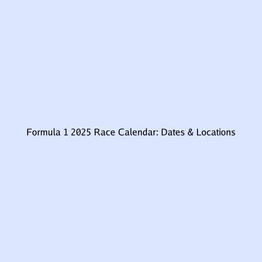 Formula 1 2025 Race Calendar: Dates & Locations