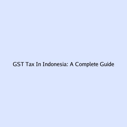 GST Tax In Indonesia: A Complete Guide