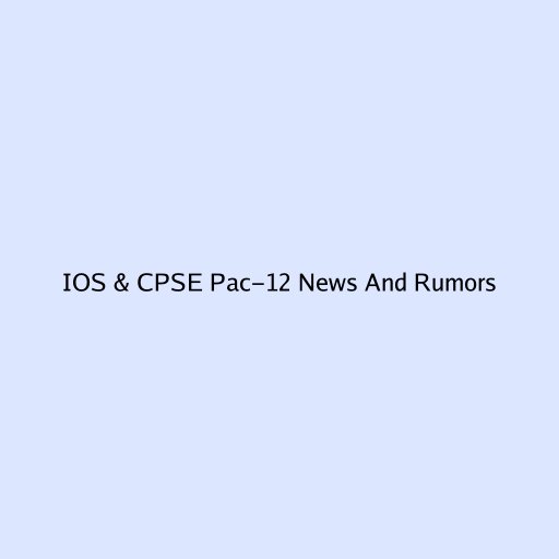 IOS & CPSE Pac-12 News And Rumors