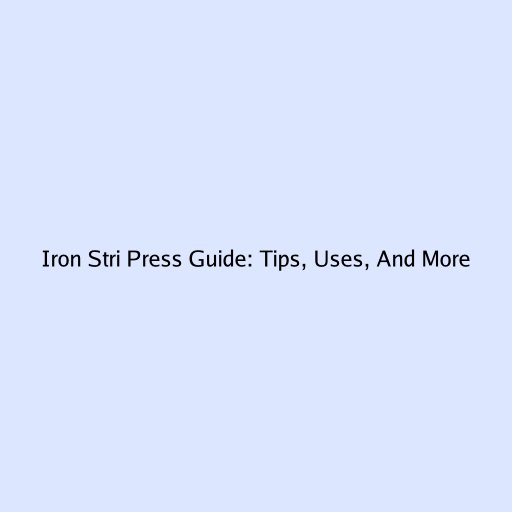 Iron Stri Press Guide: Tips, Uses, And More
