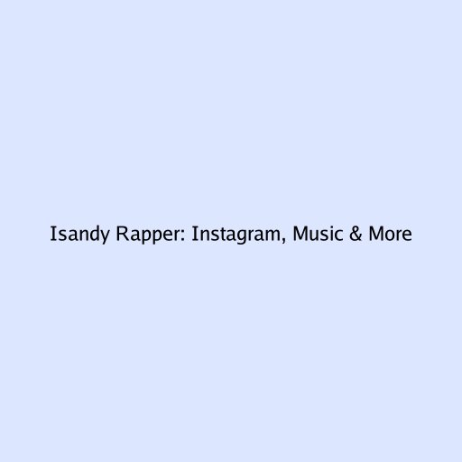 Isandy Rapper: Instagram, Music & More