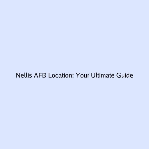 Nellis AFB Location: Your Ultimate Guide
