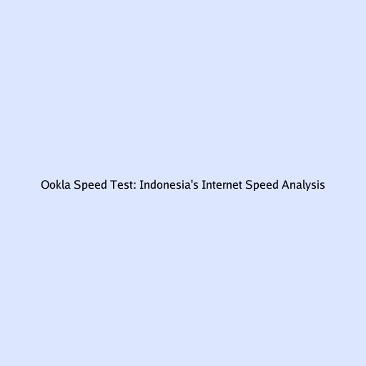 Ookla Speed Test: Indonesia's Internet Speed Analysis