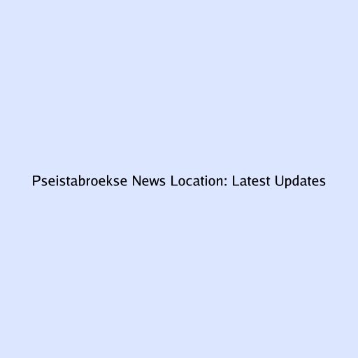 Pseistabroekse News Location: Latest Updates