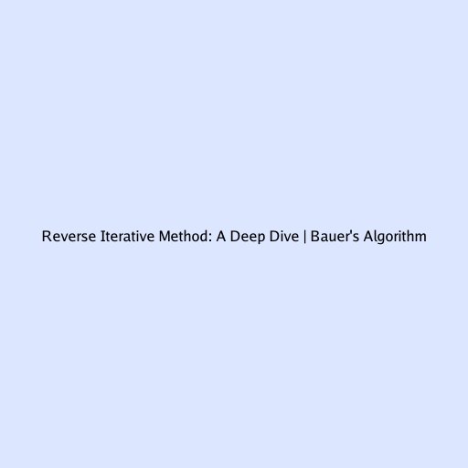 Reverse Iterative Method: A Deep Dive | Bauer's Algorithm