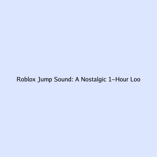 Roblox Jump Sound: A Nostalgic 1-Hour Loop