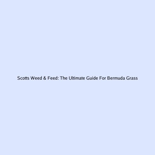 Scotts Weed & Feed: The Ultimate Guide For Bermuda Grass