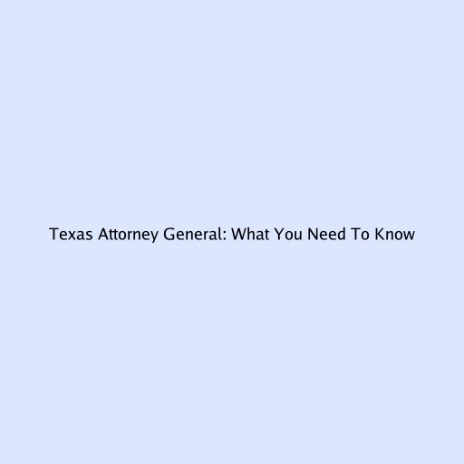 Texas Attorney General: What You Need To Know