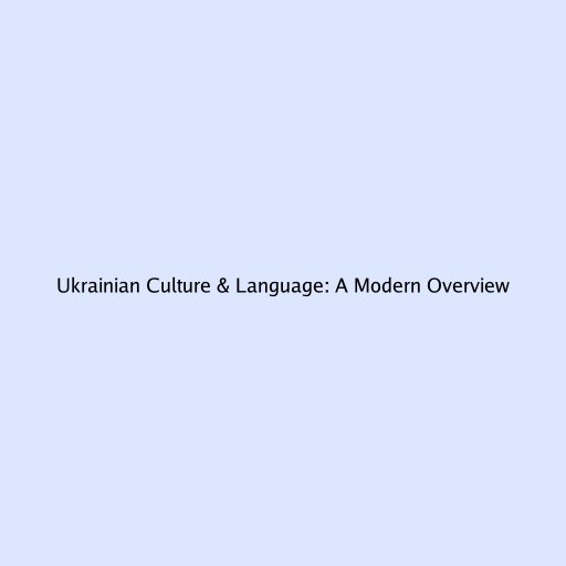Ukrainian Culture & Language: A Modern Overview