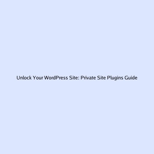 Unlock Your WordPress Site: Private Site Plugins Guide