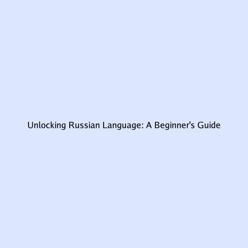 Unlocking Russian Language: A Beginner's Guide
